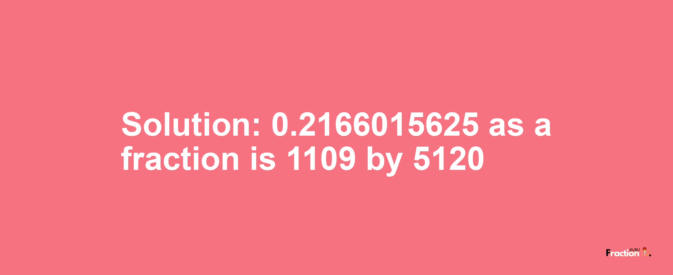 Solution:0.2166015625 as a fraction is 1109/5120